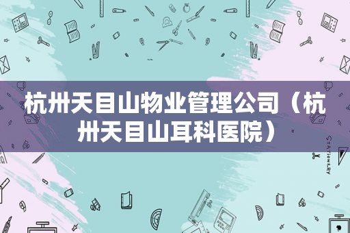 杭卅天目山物业管理公司（杭卅天目山耳科医院）
