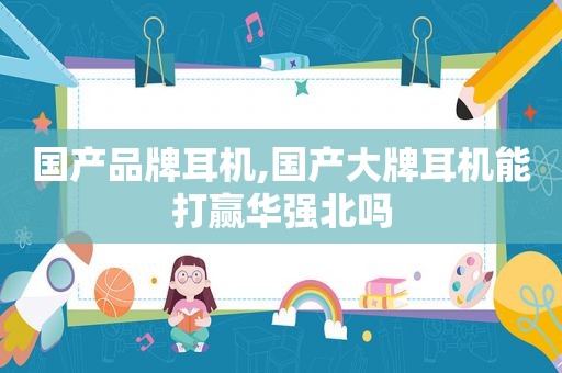 国产品牌耳机,国产大牌耳机能打赢华强北吗