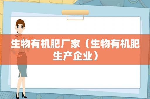 生物有机肥厂家（生物有机肥生产企业）