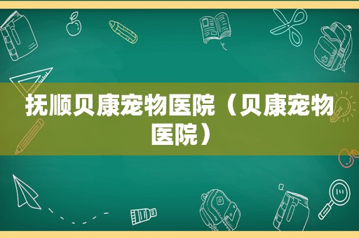 抚顺贝康宠物医院（贝康宠物医院）