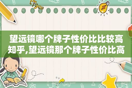 望远镜哪个牌子性价比比较高知乎,望远镜那个牌子性价比高