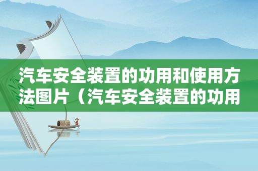 汽车安全装置的功用和使用方法图片（汽车安全装置的功用和使用方法有哪些）