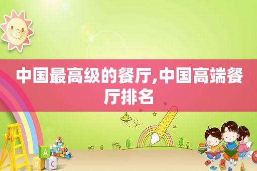 中国最高级的餐厅,中国高端餐厅排名