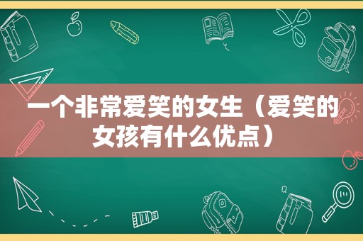 一个非常爱笑的女生（爱笑的女孩有什么优点）
