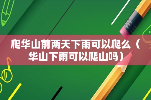 爬华山前两天下雨可以爬么（华山下雨可以爬山吗）