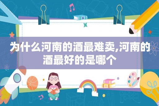 为什么河南的酒最难卖,河南的酒最好的是哪个