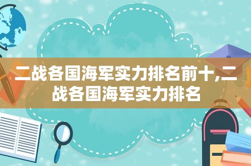 二战各国海军实力排名前十,二战各国海军实力排名