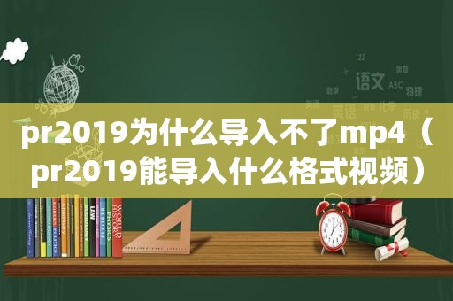 pr2019为什么导入不了mp4（pr2019能导入什么格式视频）