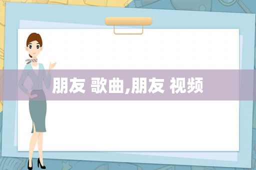 朋友 歌曲,朋友 视频