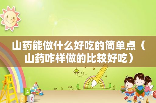 山药能做什么好吃的简单点（山药咋样做的比较好吃）