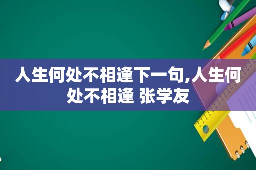 人生何处不相逢下一句,人生何处不相逢 张学友
