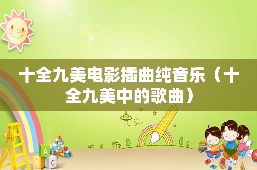 十全九美电影插曲纯音乐（十全九美中的歌曲）