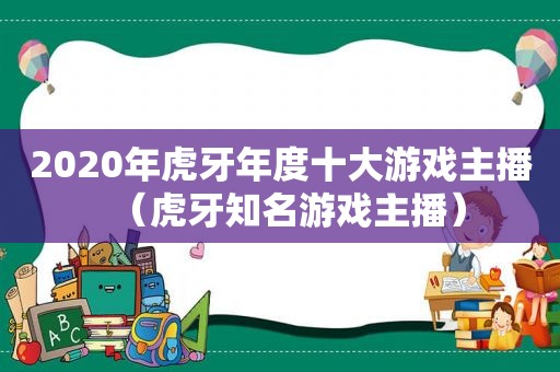 2020年虎牙年度十大游戏主播（虎牙知名游戏主播）