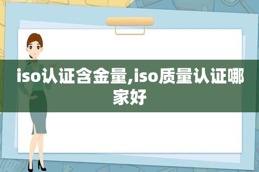 iso认证含金量,iso质量认证哪家好