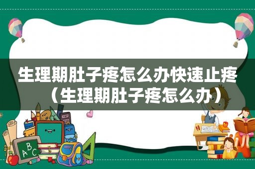 生理期肚子疼怎么办快速止疼（生理期肚子疼怎么办）