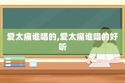 爱太痛谁唱的,爱太痛谁唱的好听