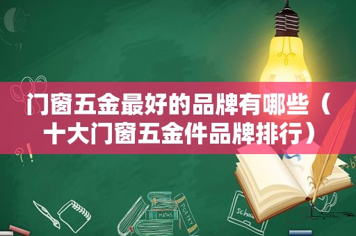 门窗五金最好的品牌有哪些（十大门窗五金件品牌排行）