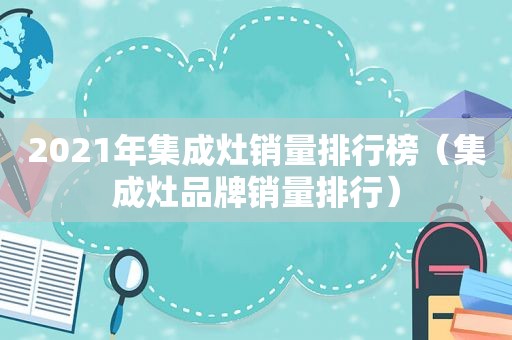 2021年集成灶销量排行榜（集成灶品牌销量排行）