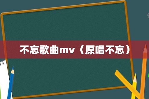 不忘歌曲mv（原唱不忘）