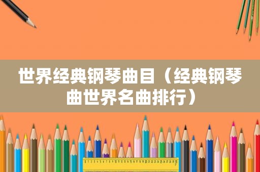 世界经典钢琴曲目（经典钢琴曲世界名曲排行）