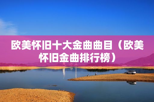 欧美怀旧十大金曲曲目（欧美怀旧金曲排行榜）