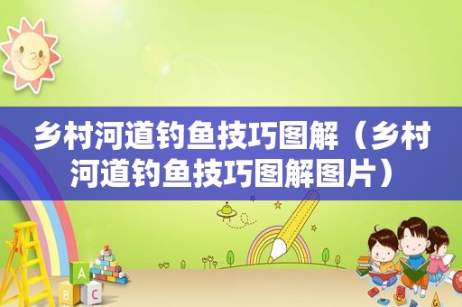 乡村河道钓鱼技巧图解（乡村河道钓鱼技巧图解图片）