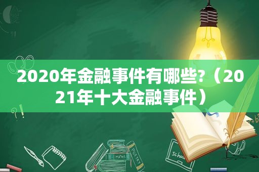 2020年金融事件有哪些?（2021年十大金融事件）