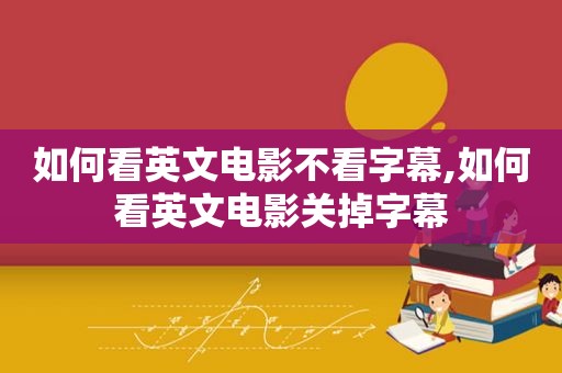 如何看英文电影不看字幕,如何看英文电影关掉字幕