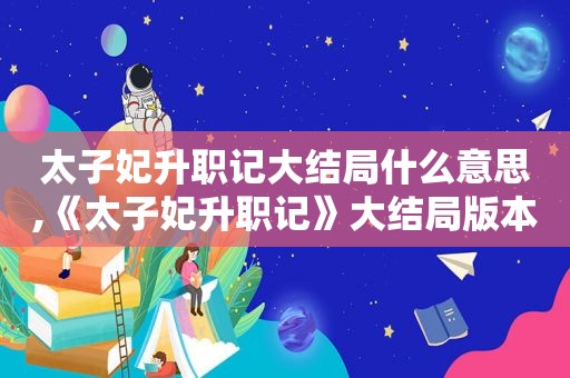 太子妃升职记大结局什么意思,《太子妃升职记》大结局版本2