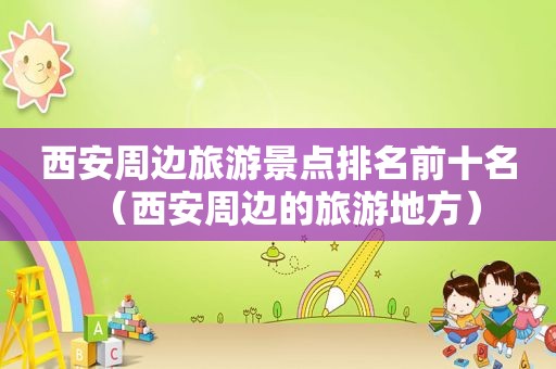 西安周边旅游景点排名前十名（西安周边的旅游地方）  第1张
