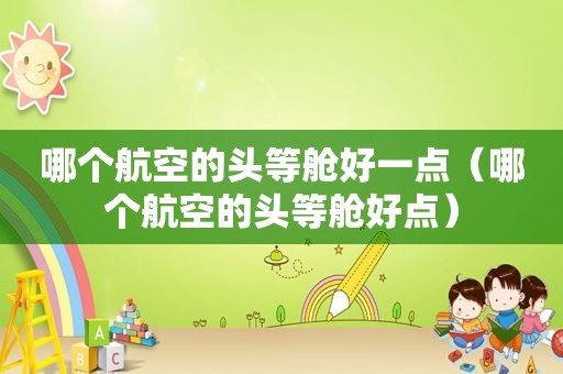 哪个航空的头等舱好一点（哪个航空的头等舱好点）