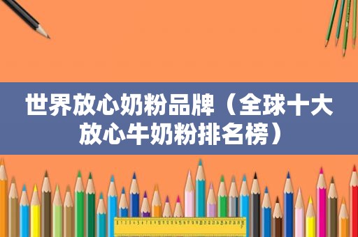 世界放心奶粉品牌（全球十大放心牛奶粉排名榜）