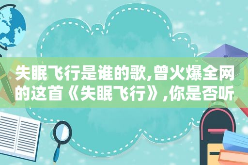 失眠飞行是谁的歌,曾火爆全网的这首《失眠飞行》,你是否听过?