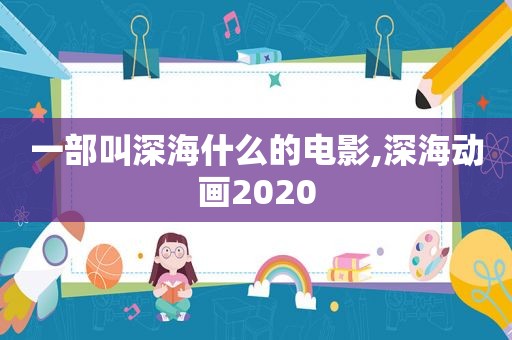一部叫深海什么的电影,深海动画2020