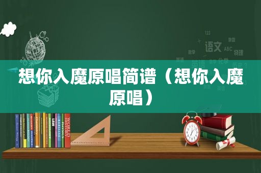 想你入魔原唱简谱（想你入魔原唱）