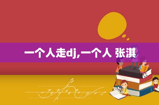 一个人走dj,一个人 张淇
