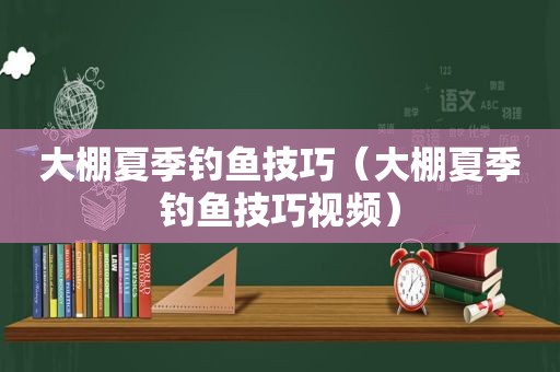大棚夏季钓鱼技巧（大棚夏季钓鱼技巧视频）