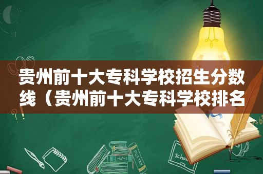 贵州前十大专科学校招生分数线（贵州前十大专科学校排名）