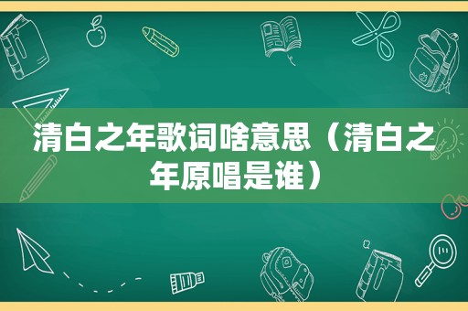 清白之年歌词啥意思（清白之年原唱是谁）