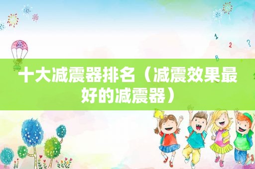 十大减震器排名（减震效果最好的减震器）