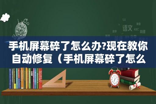 手机屏幕碎了怎么办?现在教你自动修复（手机屏幕碎了怎么办）