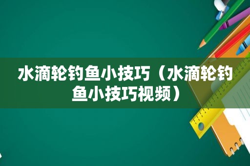 水滴轮钓鱼小技巧（水滴轮钓鱼小技巧视频）