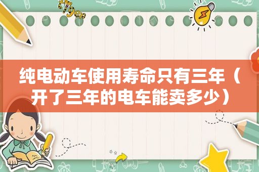 纯电动车使用寿命只有三年（开了三年的电车能卖多少）