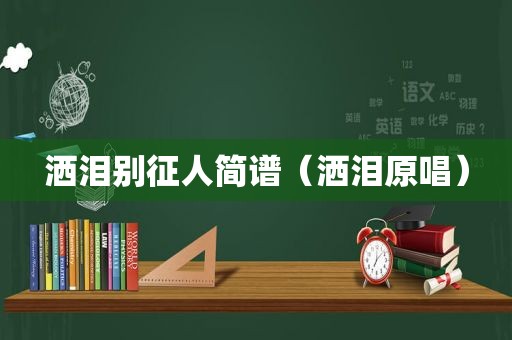 洒泪别征人简谱（洒泪原唱）