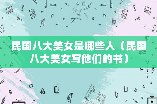 民国八大美女是哪些人（民国八大美女写他们的书）