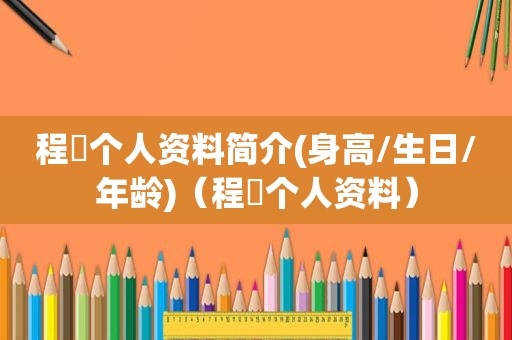 程琤个人资料简介(身高/生日/年龄)（程琤个人资料）