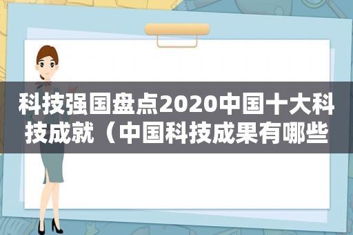科技强国盘点2020中国十大科技成就（中国科技成果有哪些2021）