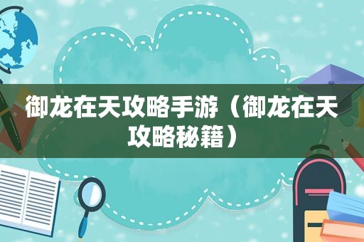 御龙在天攻略手游（御龙在天攻略秘籍）
