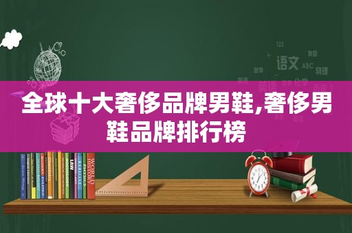 全球十大奢侈品牌男鞋,奢侈男鞋品牌排行榜