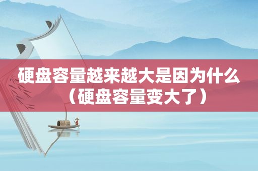 硬盘容量越来越大是因为什么（硬盘容量变大了）